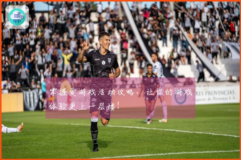 掌握爱游戏活动攻略，让你的游戏体验更上一层楼！