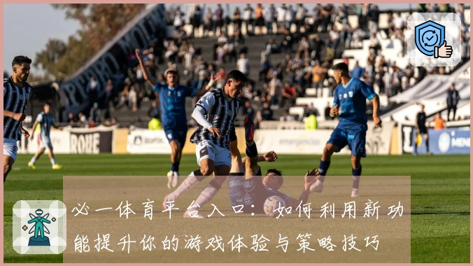 必一体育平台入口：如何利用新功能提升你的游戏体验与策略技巧