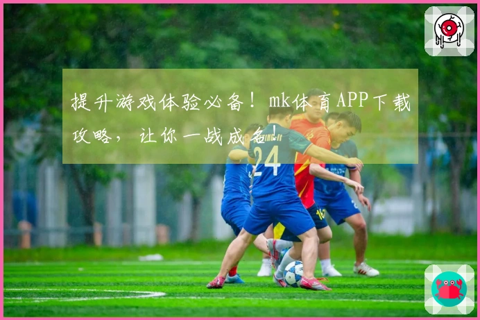 提升游戏体验必备！mk体育APP下载攻略，让你一战成名！