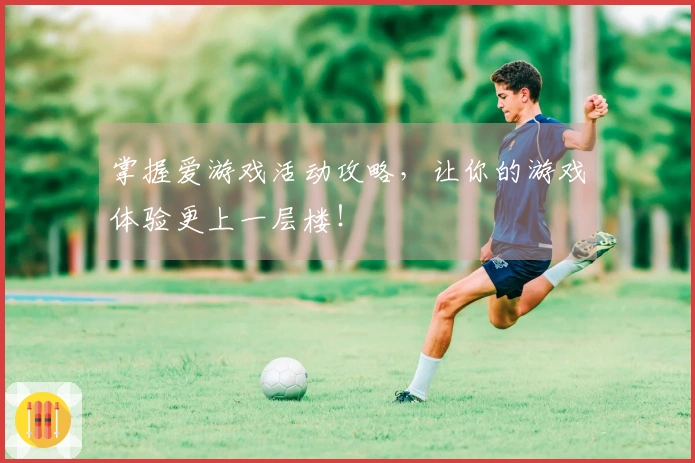 掌握爱游戏活动攻略，让你的游戏体验更上一层楼！