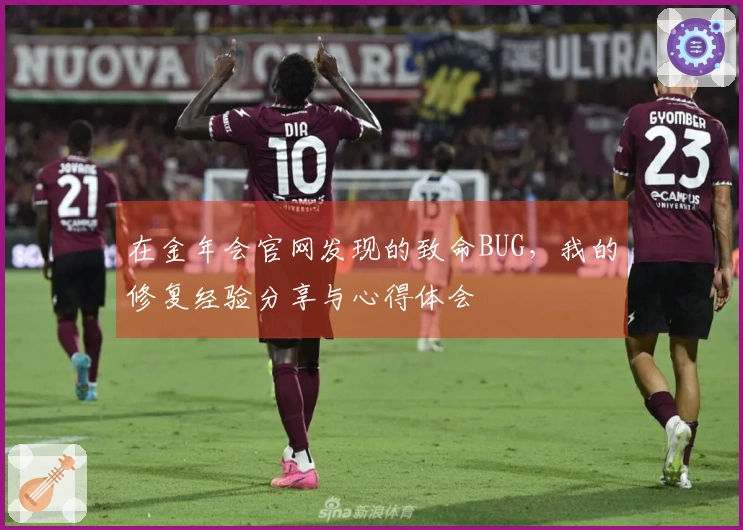 在金年会官网发现的致命BUG，我的修复经验分享与心得体会